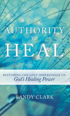 Authority To Heal By Randy Clark (Hardback) 9780768414592