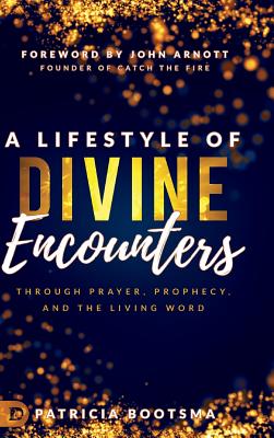 A Lifestyle of Divine Encounters Through Prayer Prophecy and the Li