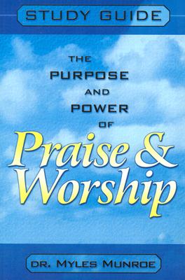 Purpose and Power of Praise and Worship Study Guide By Myles Munroe