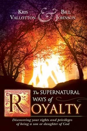 Supernatural Ways Of Royalty By Kris Vallotton Bill Johnson (Hardback)