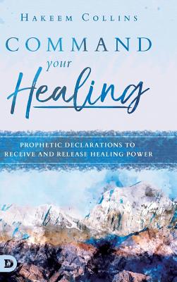 Command Your Healing Prophetic Declarations to Receive and Release He