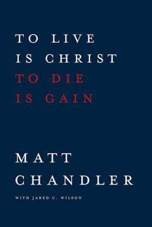 To Live Is Christ To Die Is Gain By Matt Chandler (Paperback)