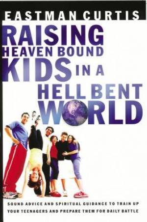 Raising Heaven Bound Kids in a Hell Bent World By Eastman Curtis