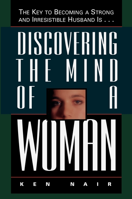 Discovering the Mind of a Woman The Key to Becoming a Strong and Irre