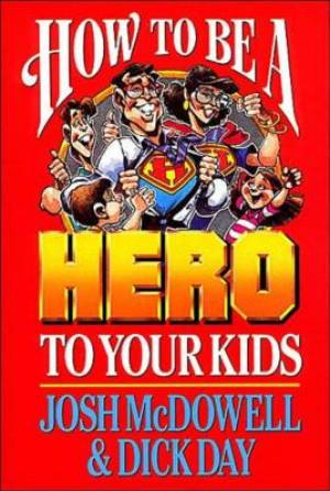 How to Be a Hero to Your Kids By Mcdowell Josh Day Dick (Paperback)