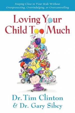 Loving Your Child Too Much By Gary Sibcy Tim Clinton (Paperback)