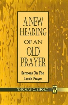 New Hearing of an Old Prayer By Thomas C Short (Paperback)