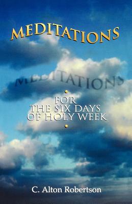 Meditations for the Six Days Of Holy Week By C Alton Robertson