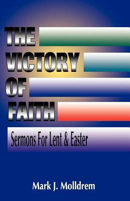 The Victory of Faith Sermons For Lent And Easter By Mark J Molldrem