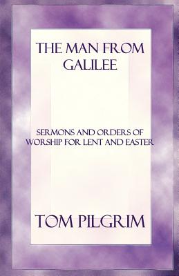 The Man from Galilee Sermons and Orders of Worship for Lent and Easte