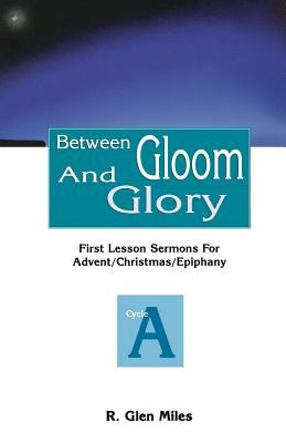 Between Gloom and Glory First Lesson Sermons for Advent Christmas Epi