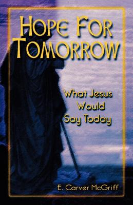 Hope for Tomorrow What Jesus Would Say Today By E Carver Mcgriff