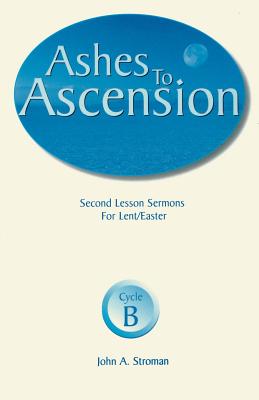 Ashes to Ascension Second Lesson Sermons for Lent Easter Cycle B