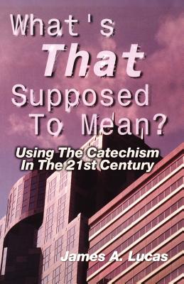 What's That Supposed to Mean Using the Catechism in the 21st Century