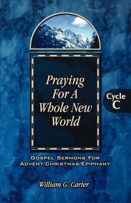 Praying for a Whole New World Gospel Sermons for Advent Christmas Epi