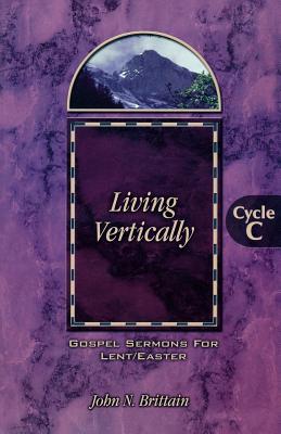 Living Vertically Gospel Lesson Sermons for Lent Easter Cycle C