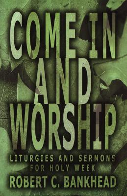 Come in and Worship Liturgies And Sermons For Holy Week (Paperback)