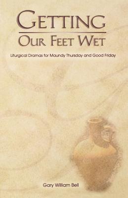 Getting Our Feet Wet Liturgical Dramas for Maundy Thursday and Good F