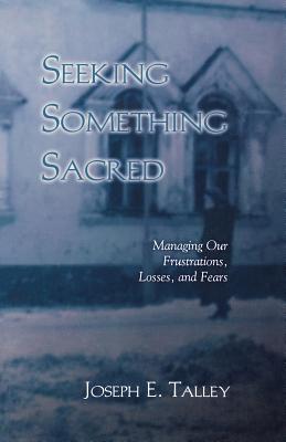 Seeking Something Sacred Managing Our Frustrations Losses and Fears