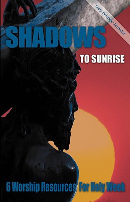 Shadows to Sunrise 6 Worship Resources for Holy Week (Paperback)