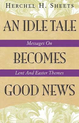 An Idle Tale Becomes Good News Messages on Lent and Easter Themes