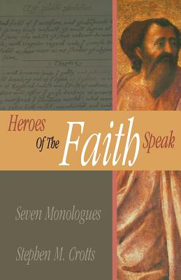 Heroes of the Faith Speak Seven Monologues By Stephen M Crotts