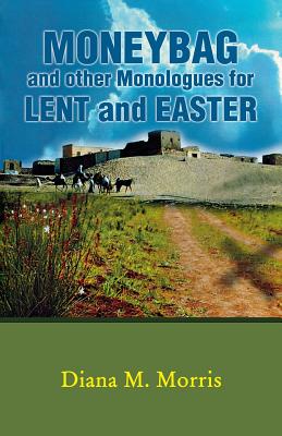 Moneybag and Other Monologues for Lent and Easter By Diana M Morris