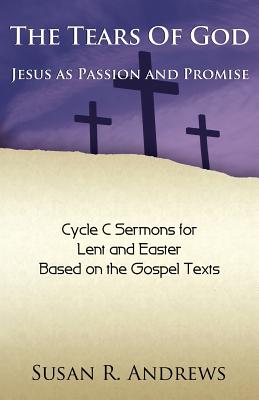 The Tears of God Jesus as Passion and Promise Lent Easter Cycle C