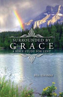 Surrounded by Grace A Bible Study for Lent By Thomas Bill (Paperback)