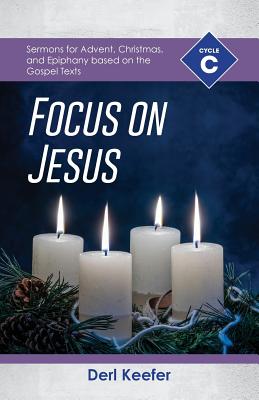 Focus on Jesus Cycle C Sermons for Advent Christmas and Epiphany B