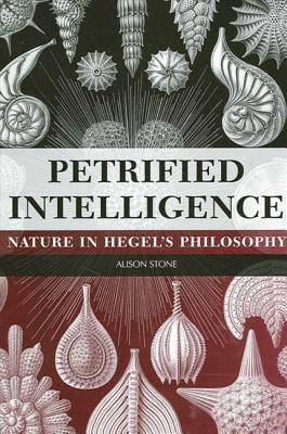 Petrified Intelligence Nature in Hegel's Philosophy By Alison Stone