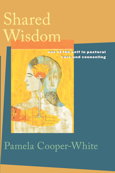 Shared Wisdom Use of the Self in Pastoral Care and Counseling