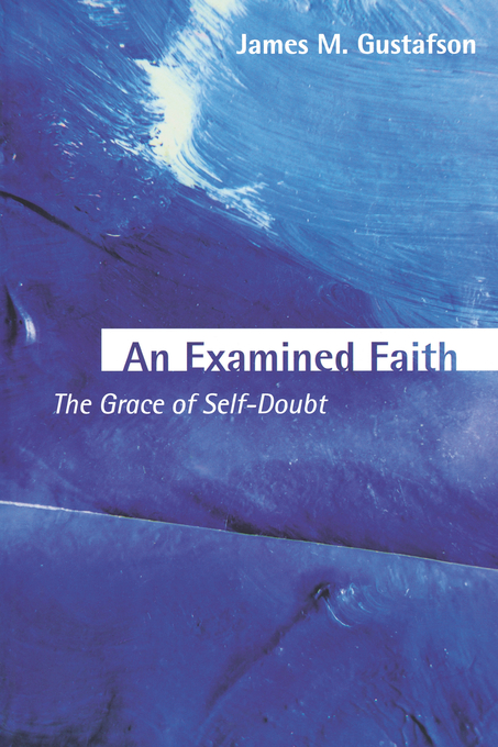 An Examined Faith The Grace of Self-doubt By James M Gustafson