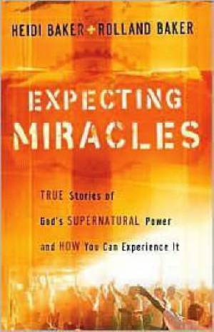 Expecting Miracles True Stories Of Gods Supernatural Power And How Y