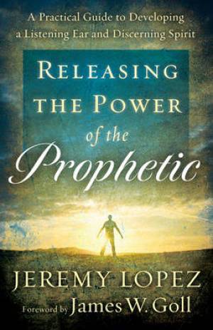 Releasing the Power of the Prophetic By Jeremy Lopez (Paperback)