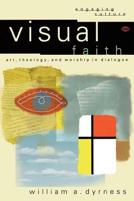 Visual Faith Art Theology and Worship in Dialogue By William A Dyrness