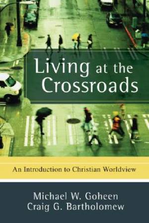 Living At The Crossroads By Craig G Bartholomew Michael W Goheen