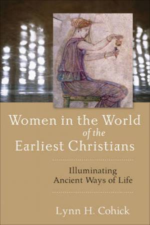 Women In The World Of The Earliest Christians By Lynn H Cohick