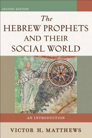 The Hebrew Prophets and Their Social World By Victor H Matthews