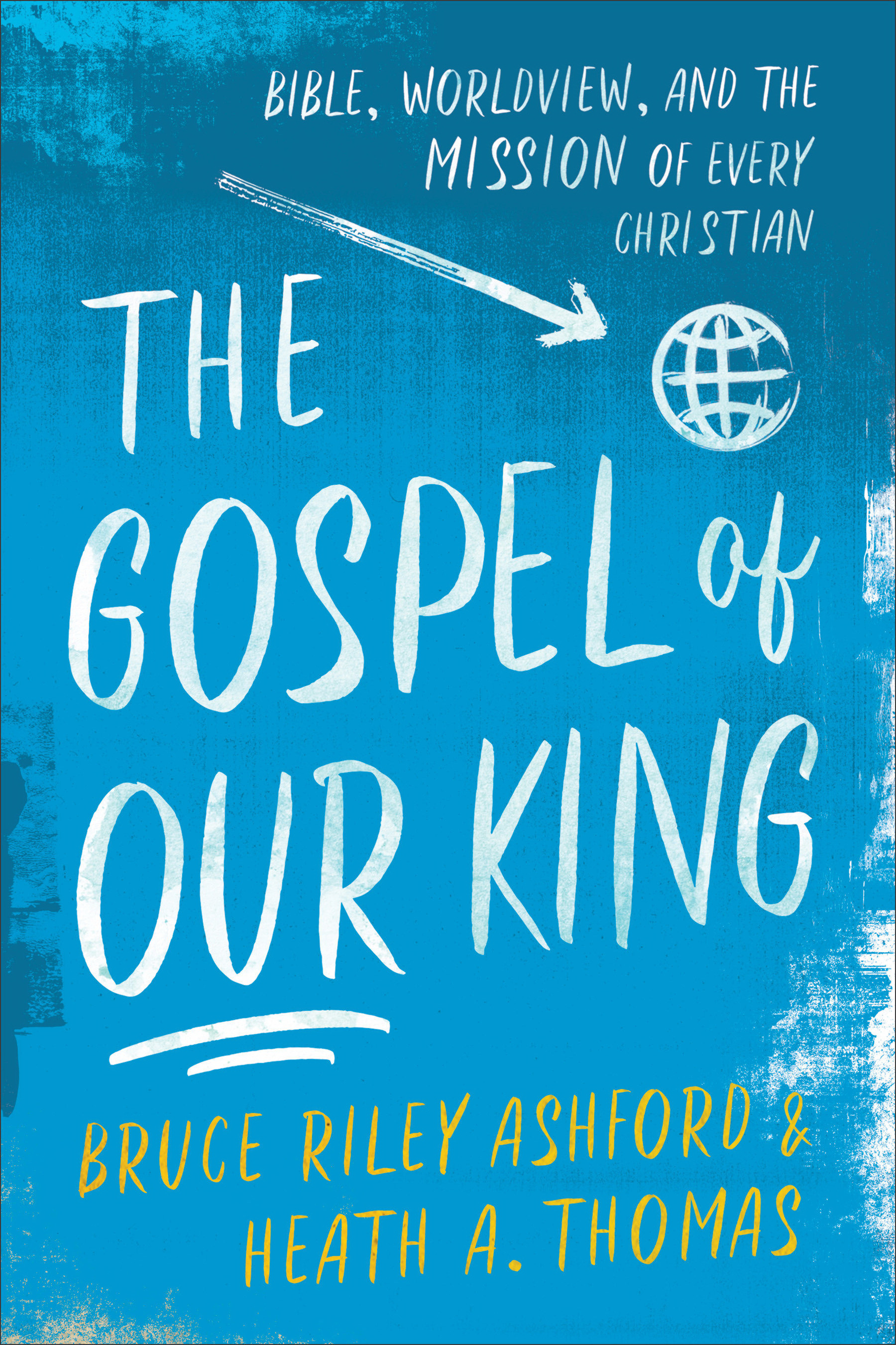 The Gospel of Our King Bible Worldview and the Mission of Every Chr