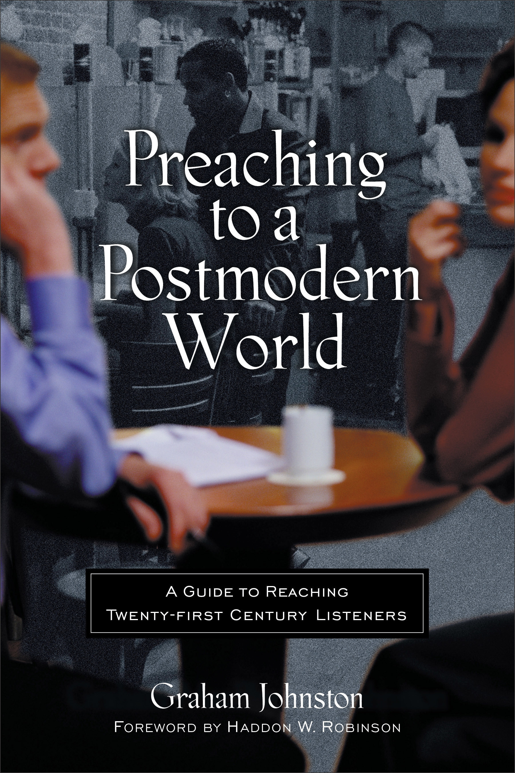 Preaching to a Postmodern World a Guide to Reaching Twenty-first-cent