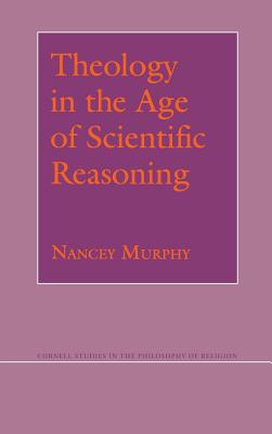 Theology in the Age of Scientific Reasoning By Nancey Murphy