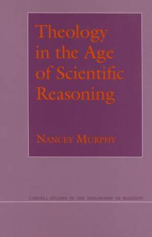 Theology in the Age of Scientific Reasoning By Nancey Murphy