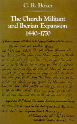 The Church Militant And Iberian Expansion 1440-1770 By C R Boxer