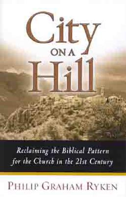 City on a Hill Reclaiming the Biblical Pattern for the Church in the