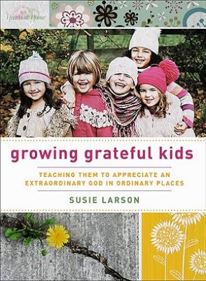 Growing Grateful Kids By Susie Larson (Paperback) 9780802452825