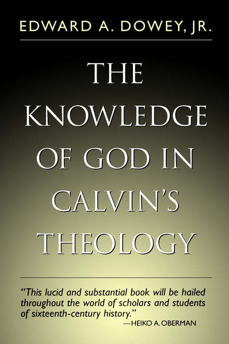 The Knowledge of God in Calvin's Theology By Edward A Dowey