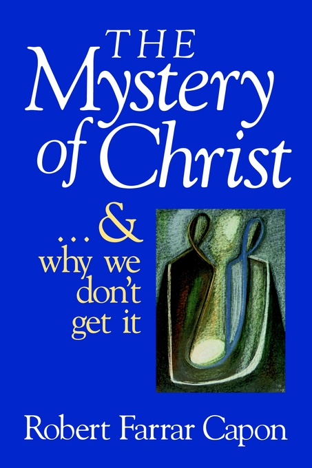 The Mystery Of Christ And Why We Don't Get It By Capon (Paperback)