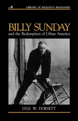 Billy Sunday And The Redemption Of Urban America By Lyle W Dorsett