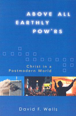 Above All Earthly Pow'rs Christ in a Postmodern World By David F Wells